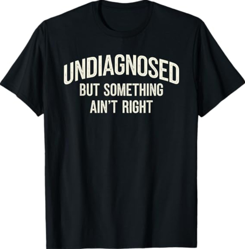 Undiagnosed But Something Ain't Right Funny Saying T-Shirt