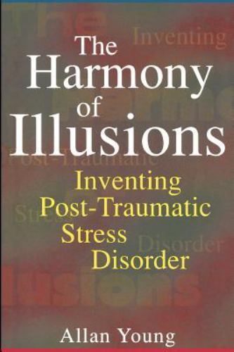 The Harmony of Illusions: Inventing Post-Traumatic Stress Disorder The Harmony of Illusions: Inventing Post-Traumatic Stress Disorder