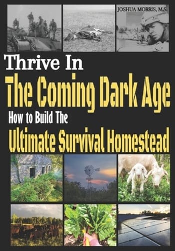 Thrive in the Coming Dark Age: How to Build the Ultimate Survival Homestead: New