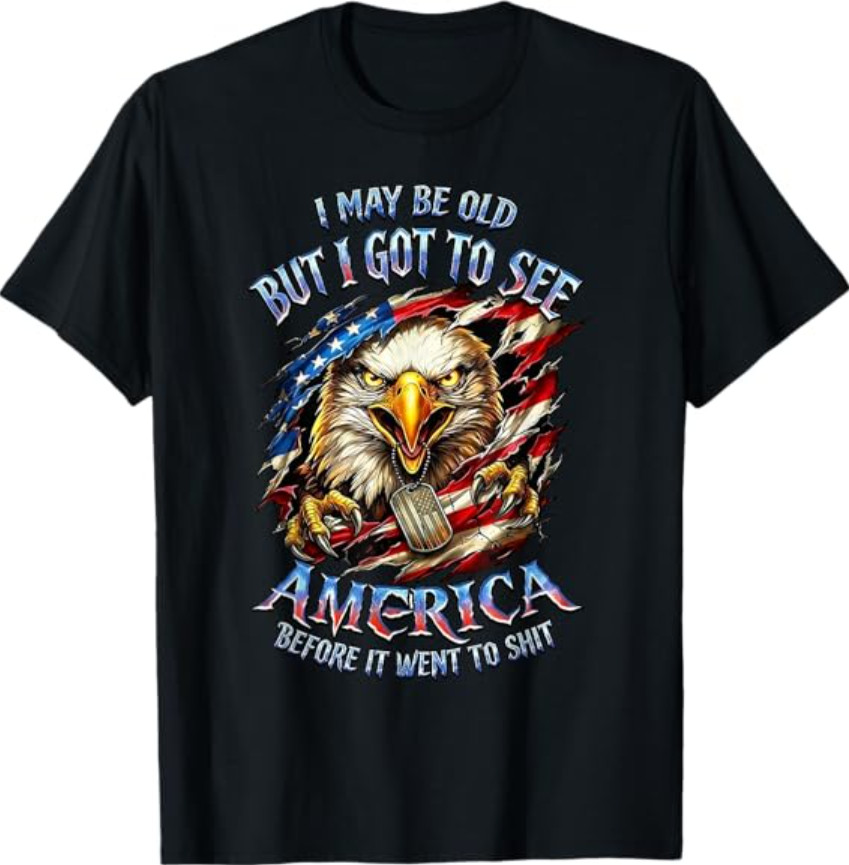 I May Be Old See America Before It Went to Sh*** Eagle T-Shirt