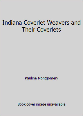 Indiana Coverlet Weavers and Their Coverlets by Pauline Montgomery