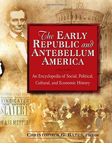 The Early Republic and Antebellum America: An Encyclopedia of Social, Politi...