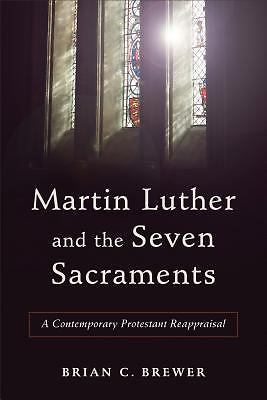 Martin Luther and the Seven Sacraments : A Contemporary Protestant... Martin Luther and the Seven Sacraments : A Contemporary Protestant...