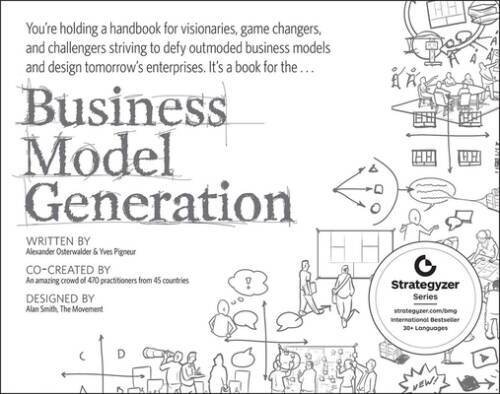 Business Model Generation: A Handbook for Visionaries, Game Changers, and - GOOD Business Model Generation: A Handbook for Visionaries, Game Changers, and - GOOD