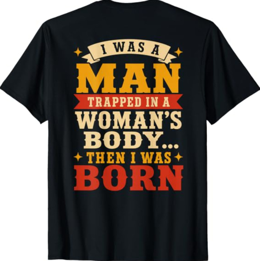 (Back) I was A Man Trapped in A Woman\'s Body Then I was Born T-Shirt (Back) I was A Man Trapped in A Woman\'s Body Then I was Born T-Shirt
