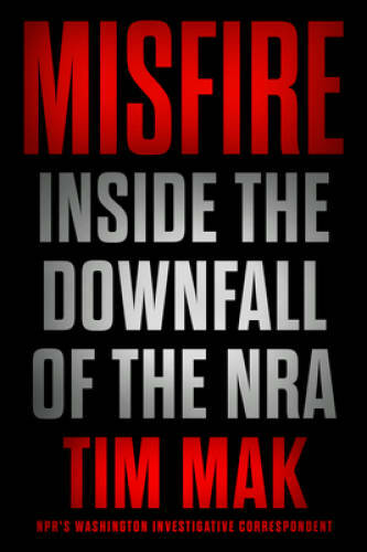 Misfire: Inside the Downfall of the NRA - Hardcover By Mak, Tim - GOOD