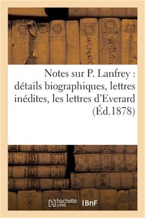 Notes Sur P. Lanfrey: D�tails Biographiques, Lettres In�dites, Les Lettres d'Eve