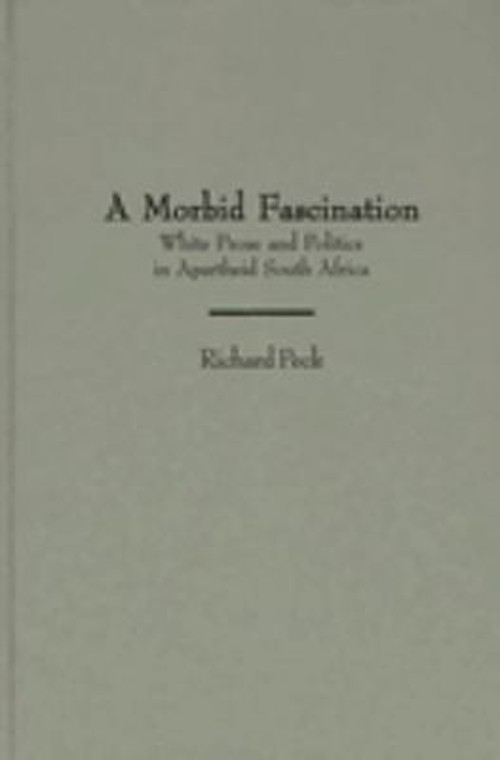 A Morbid Fascination : White Prose and Politics in Apartheid Sout