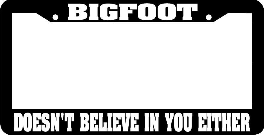 BIGFOOT DOESN\'T BELIEVE IN YOU EITHER funny License Plate Frame BIGFOOT DOESN\'T BELIEVE IN YOU EITHER funny License Plate Frame