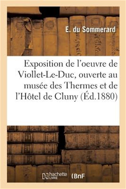 Exposition de l\'Oeuvre de Viollet-Le-Duc, Ouverte Au Mus�e Des Thermes: Et de l\'