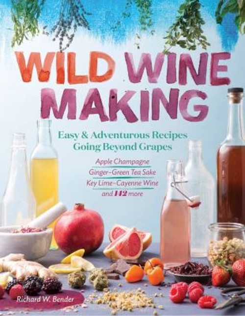 Wild Winemaking : Easy and Adventurous Recipes Going Beyond Grape Wild Winemaking : Easy and Adventurous Recipes Going Beyond Grape