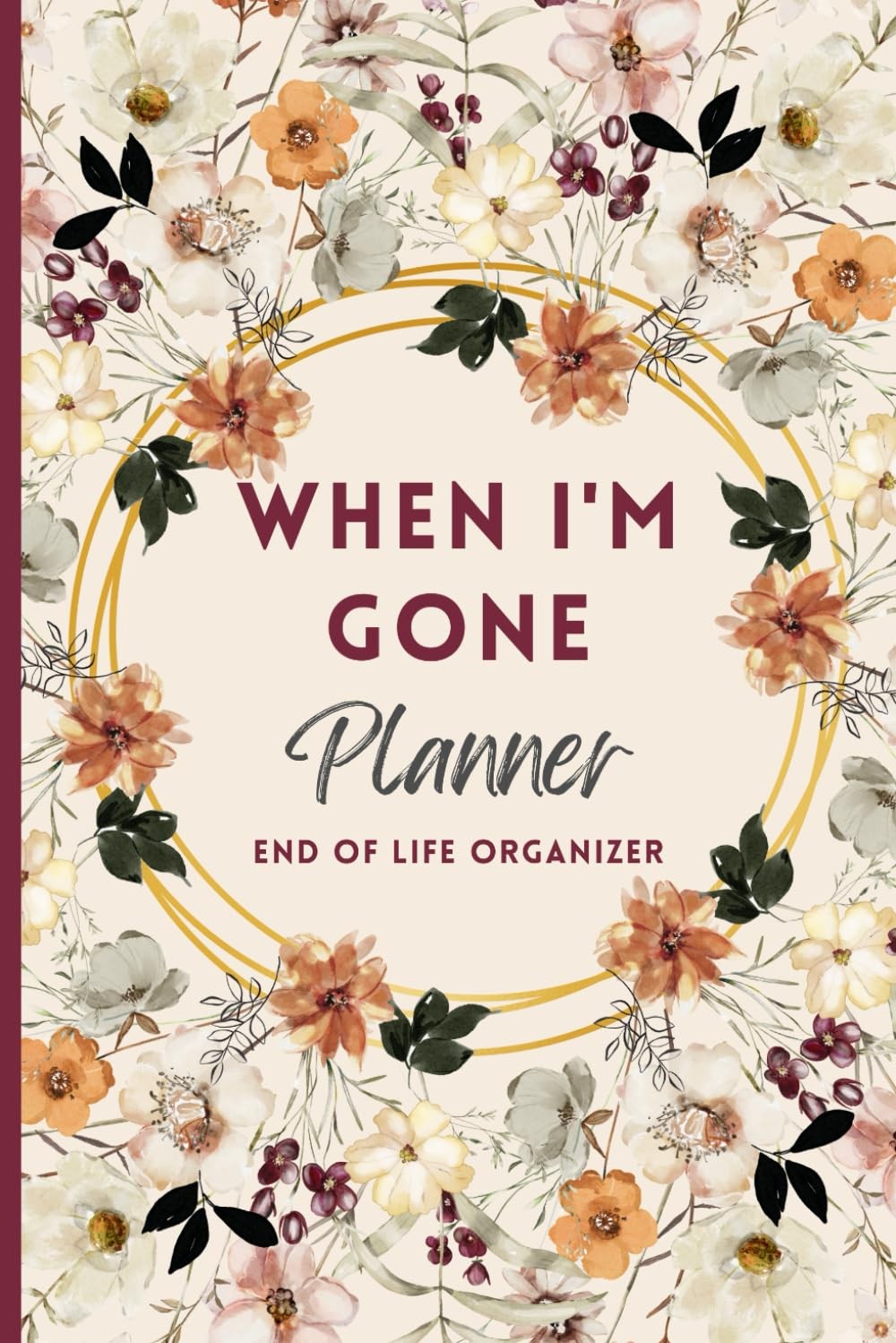 When I\'M Gone Planner: My Final Wishes, End of Life Organizer, Important Informa When I\'M Gone Planner: My Final Wishes, End of Life Organizer, Important Informa