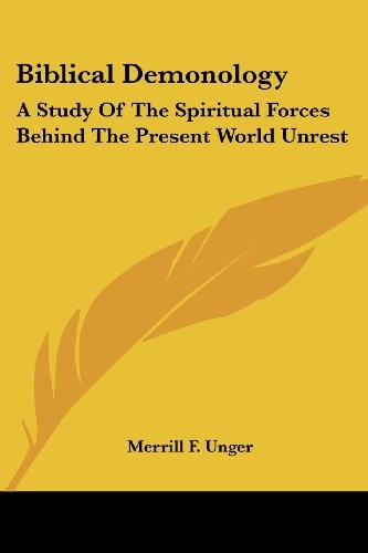 BIBLICAL DEMONOLOGY: A STUDY OF THE SPIRITUAL FORCES By Merrill F. Unger