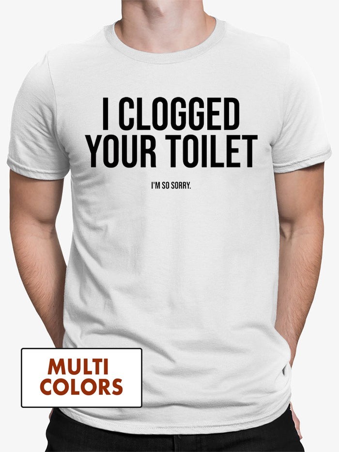 I Clogged Your Toilet T-shirt