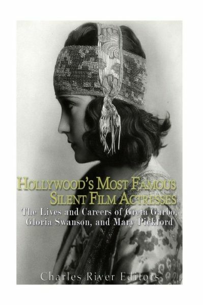 Hollywood\'s Most Famous Silent Film Actresses: The Lives And Careers Of Gre...
