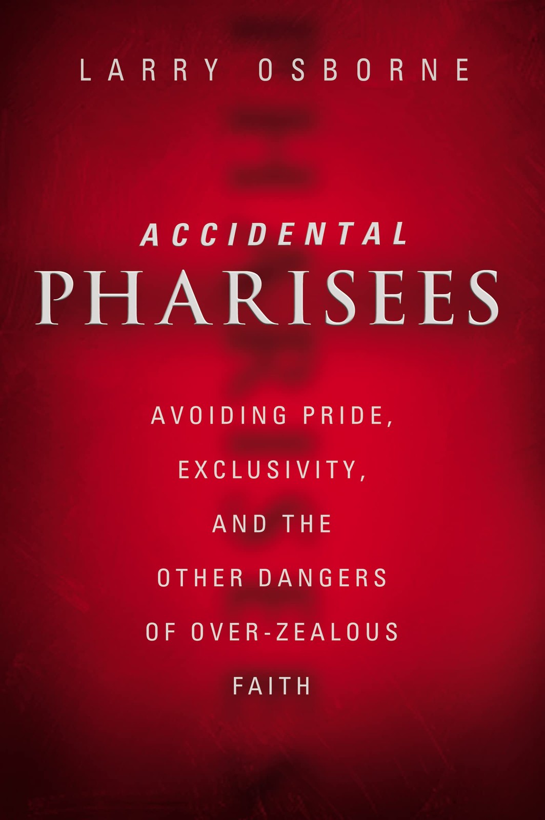 Accidental Pharisees: Avoiding Pride, Exclusivity, and the Other Dangers of ... Accidental Pharisees: Avoiding Pride, Exclusivity, and the Other Dangers of ...