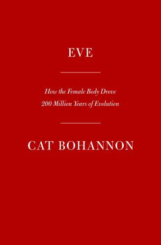 Eve: How the Female Body Drove 200 Million Years of Human Evolution, Bohannon, C