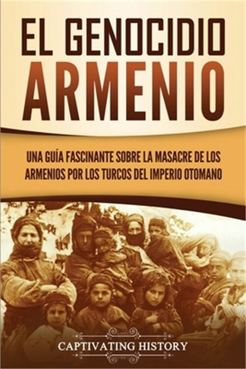 El Genocidio Armenio: Una Gu�a Fascinante sobre la Masacre de los Armenios por l