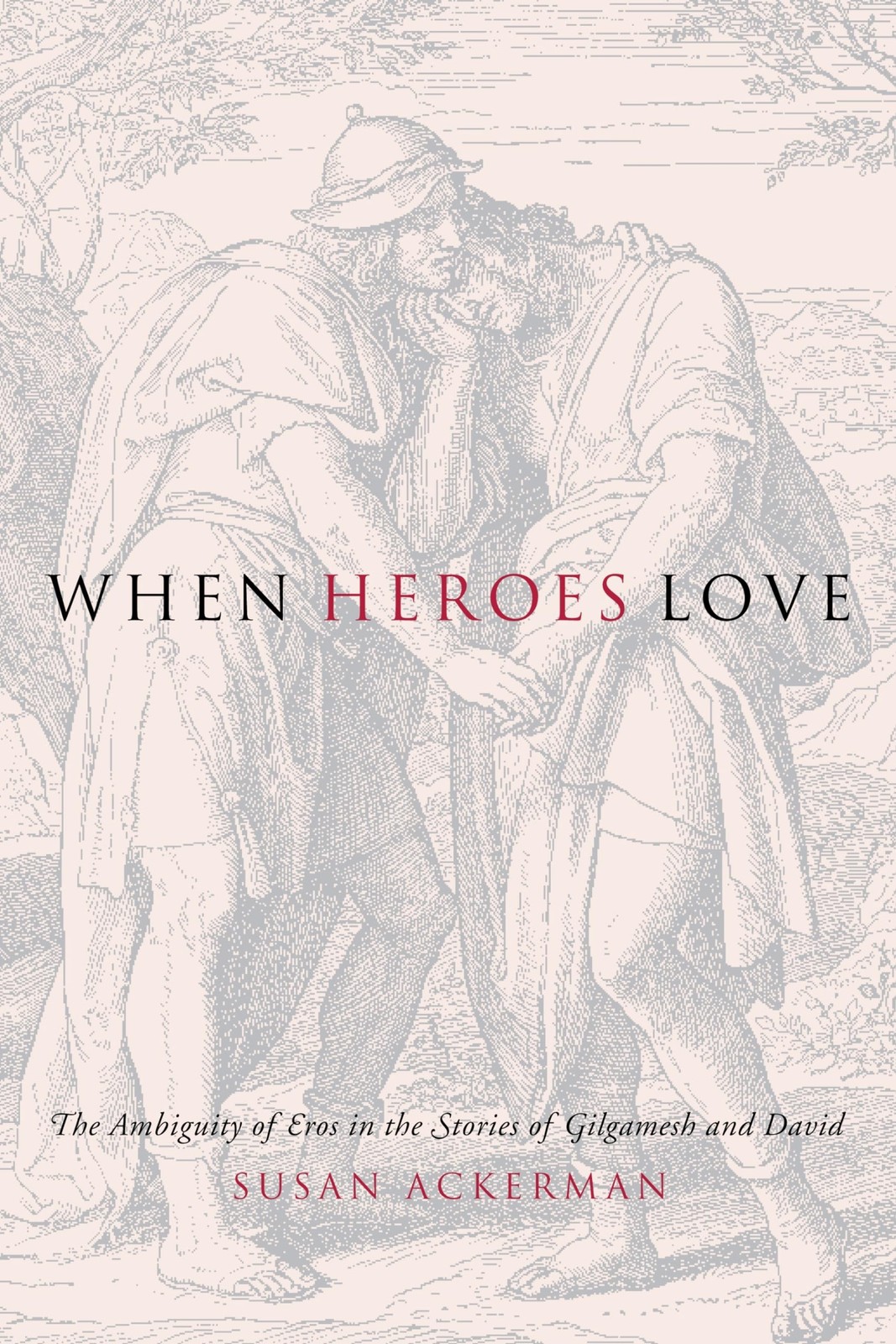When Heroes Love: The Ambiguity of Eros in the Stories of Gilgamesh and Davi...