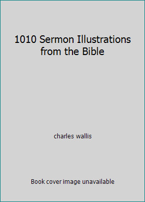 1010 Sermon Illustrations from the Bible by charles wallis