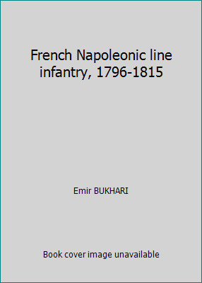 French Napoleonic line infantry, 1796-1815 by Emir BUKHARI