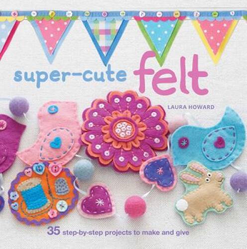 Super-Cute Felt - Paperback By Howard, Laura - GOOD Super-Cute Felt - Paperback By Howard, Laura - GOOD