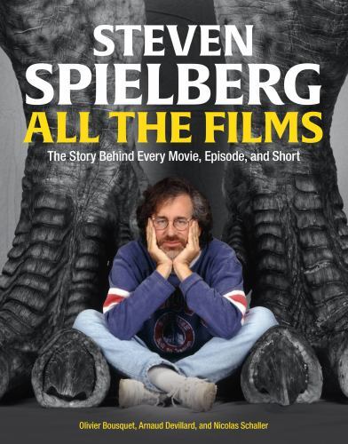 Steven Spielberg All the Films: The Story Behind Every Movie, Episode, and Shor Steven Spielberg All the Films: The Story Behind Every Movie, Episode, and Shor