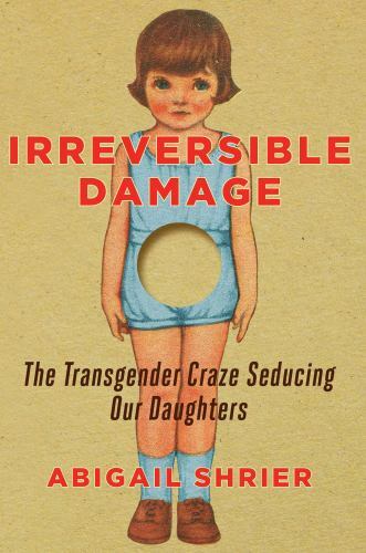 Irreversible Damage: The Transgender Craze Seducing Our Daughters Irreversible Damage: The Transgender Craze Seducing Our Daughters