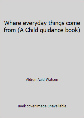 Where everyday things come from (A Child guidance book) by Aldren Auld Watson Where everyday things come from (A Child guidance book) by Aldren Auld Watson