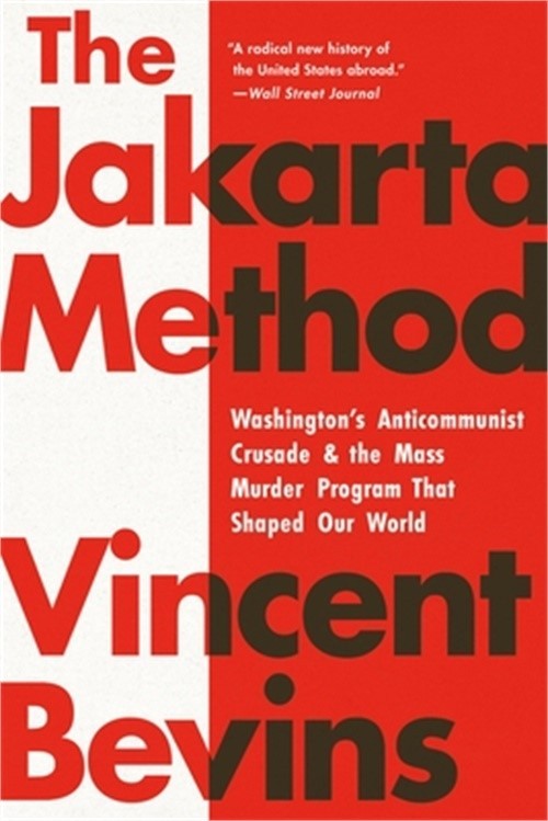 The Jakarta Method: Washington\'s Anticommunist Crusade and the Mass Murder Progr