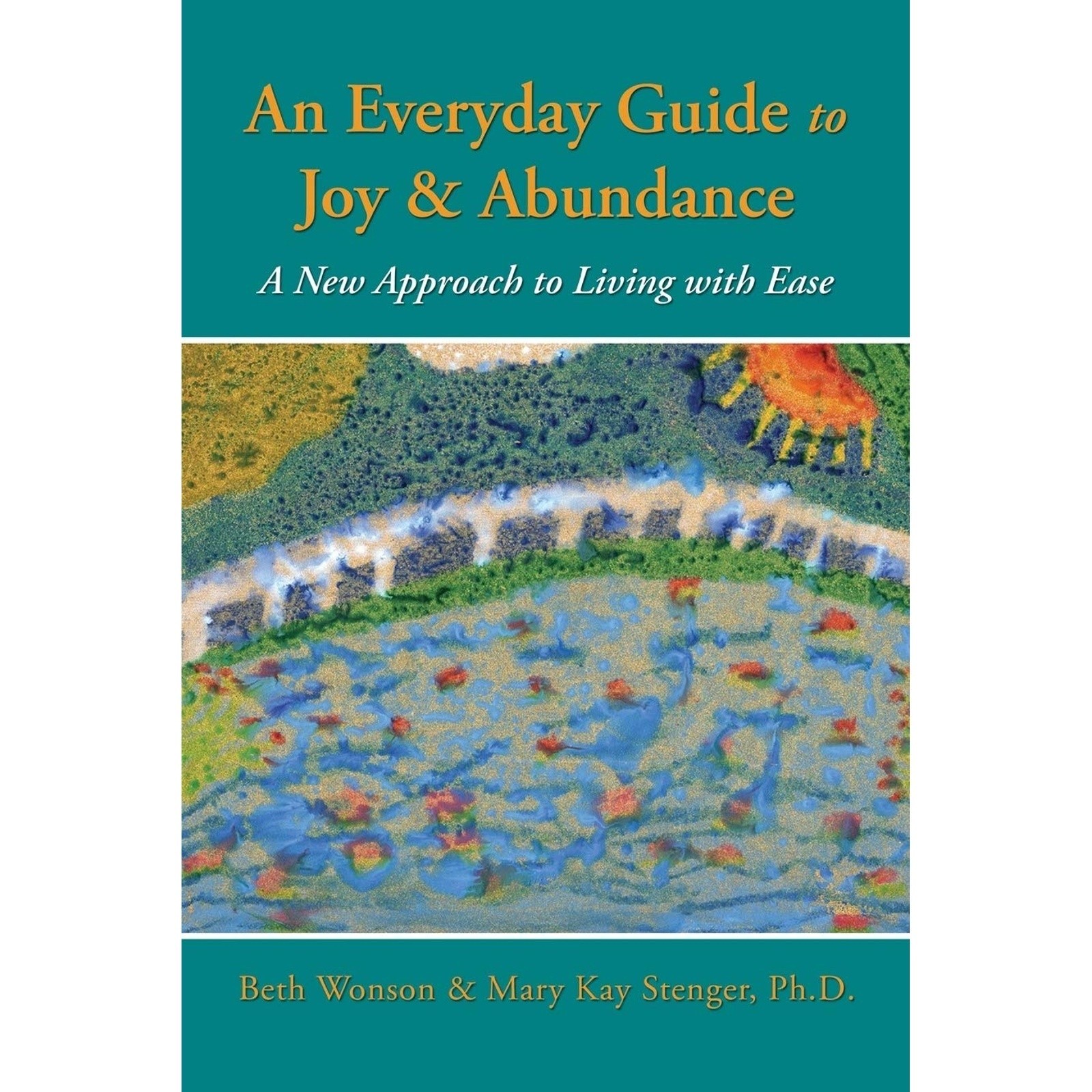 An Everyday Guide to Joy & Abundance: A New Approach to Living with Ease
