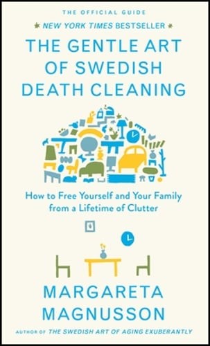 The Gentle Art of Swedish Death Cleaning: How to Free Yourself and Your Family