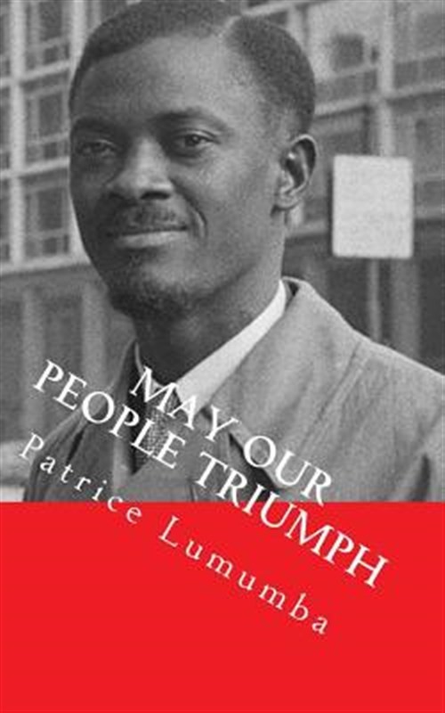 May Our People Triumph : Poem, Speeches & Interviews, Paperback by Lumumba, P...