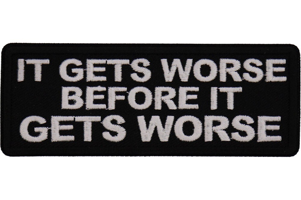 IT GETS WORSE BEFORE IT GETS WORSE EMBROIDERED IRON ON PATCH  **FREE SHIPPING**