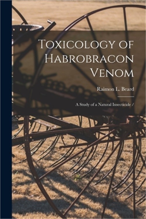 Toxicology of Habrobracon Venom: a Study of a Natural Insecticide / (Paperback o