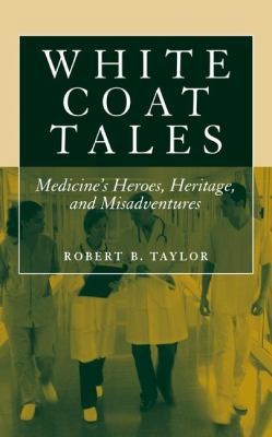 White Coat Tales: Medicine\'s Heroes, Heritage, and Misadventures