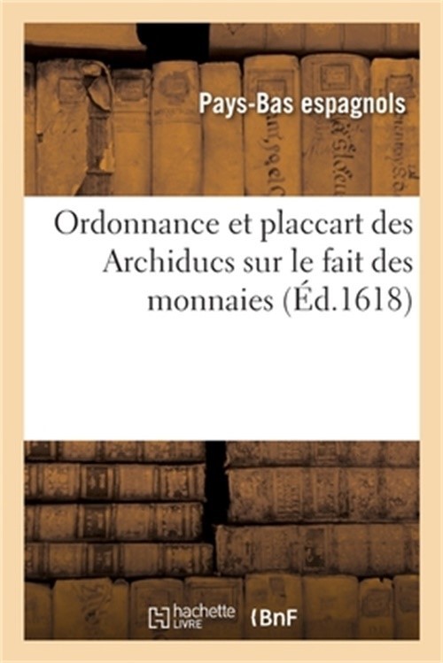 Ordonnance et placcart des Archiducs sur le fait des monnaies, les esp�ces, prix