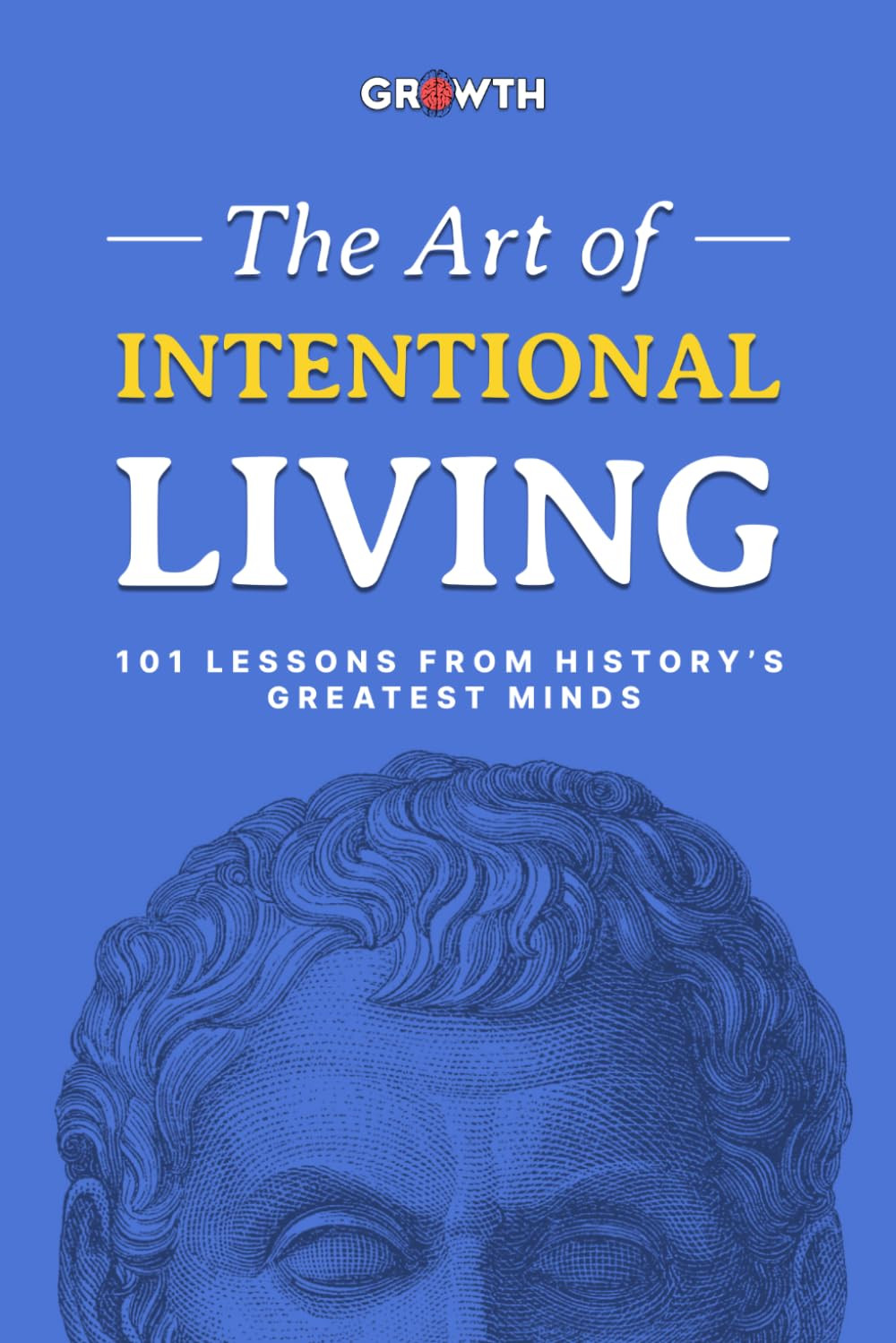 The Art of Intentional Living: 101 Lessons from History’s Greatest Minds