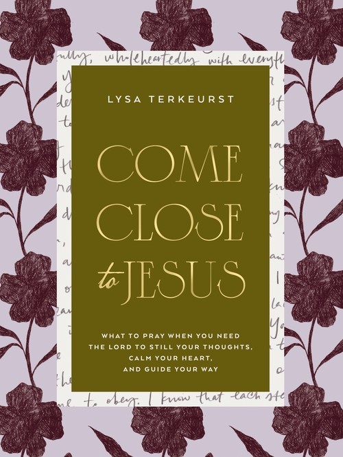 Come Close to Jesus: What to Pray Wh..., Lysa Terkeurst
