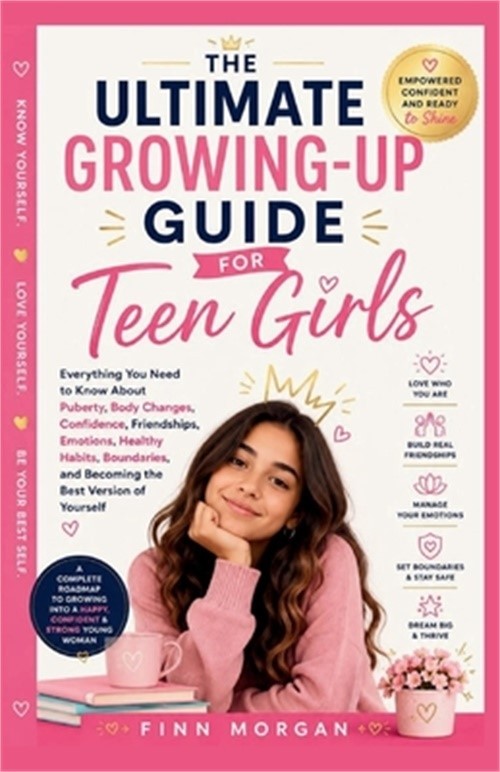 The Ultimate Growing-Up Guide for Teen Girls: Everything You Need to Know About
