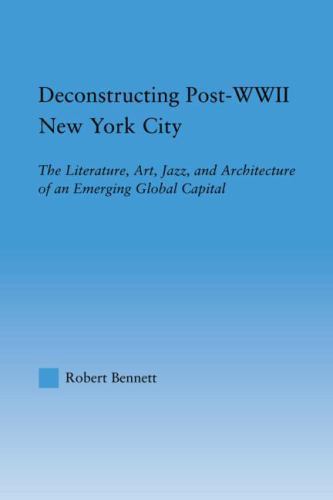 Deconstructing Post-WWII New York City : The Literature, Art, Jazz, and Archi...