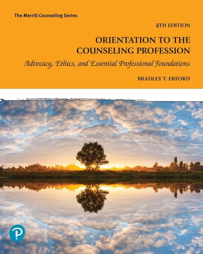 Orientation to the Counseling Profession: Advocacy, Ethics, and Essential Profes Orientation to the Counseling Profession: Advocacy, Ethics, and Essential Profes
