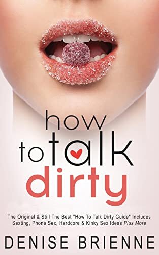 How To Talk Dirty: Drive Your Man Crazy And Make Him Beg To Be With You