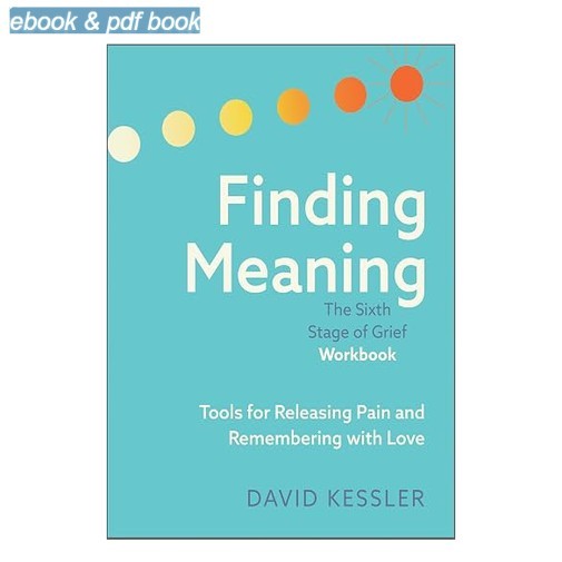 Finding Meaning: the Sixth Stage of Grief Workbo, David Kessler 2026 Finding Meaning: the Sixth Stage of Grief Workbo, David Kessler 2026