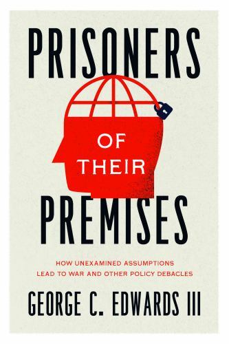 Prisoners of Their Premises: How Unexamined Assumptions Lead to War and Other... Prisoners of Their Premises: How Unexamined Assumptions Lead to War and Other...