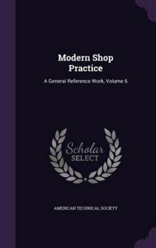 Modern Shop Practice: A General Reference Work, Volume 6 by Society, American...