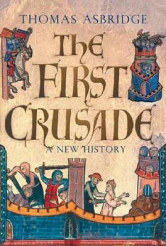 The First Crusade: A New History - Hardcover By Asbridge, Thomas - GOOD The First Crusade: A New History - Hardcover By Asbridge, Thomas - GOOD