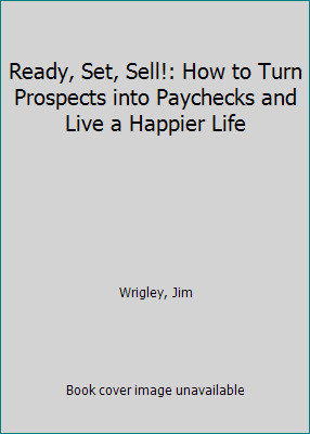 Ready, Set, Sell: How to Turn Prospects into Paychecks and Live a Happier Life Ready, Set, Sell: How to Turn Prospects into Paychecks and Live a Happier Life