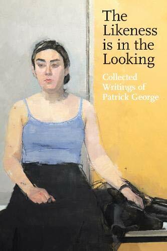 The Likeness is in the Looking: Collected Writings of Patrick George, George..
