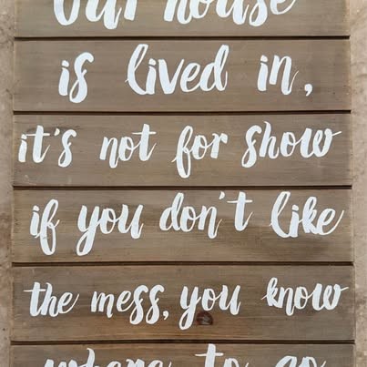 Our house is lived in, it’s not from show, If you don’t like the mess you know w Our house is lived in, it’s not from show, If you don’t like the mess you know w